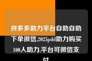 拼多多助力平台自助自助下单微信,2025pdd助力购买100人助力,平台可微信支付 拼多多助力平台自助自助下单微信 拼多多助力 拼多多助力平台 拼多多刷助力平台 拼多多助力平台在线刷 第1张 拼多多助力平台自助自助下单微信,2025pdd助力购买100人助力,平台可微信支付 拼多多助力平台自助自助下单微信 拼多多助力 拼多多助力平台 拼多多刷助力平台 拼多多助力平台在线刷 第1张