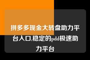 拼多多现金大转盘助力平台入口,稳定的pdd极速助力平台 拼多多现金大转盘助力平台入口 拼多多助力 拼多多助力平台 拼多多刷助力平台 拼多多助力平台在线刷 第1张 拼多多现金大转盘助力平台入口,稳定的pdd极速助力平台 拼多多现金大转盘助力平台入口 拼多多助力 拼多多助力平台 拼多多刷助力平台 拼多多助力平台在线刷 第1张