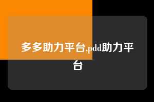 多多助力平台,pdd助力平台 pdd助力平台 PDD助力平台 多多助力平台 拼多多助力 拼多多助力平台 拼多多刷助力平台 拼多多助力平台在线刷 第1张 多多助力平台,pdd助力平台 pdd助力平台 PDD助力平台 多多助力平台 拼多多助力 拼多多助力平台 拼多多刷助力平台 拼多多助力平台在线刷 第1张