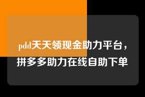 pdd天天领现金助力平台，拼多多助力在线自助下单  天天领现金助力平台 拼多多助力 拼多多助力平台 拼多多刷助力平台 拼多多助力平台在线刷 第1张