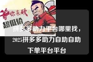拼多多助力平台哪里找,2025拼多多助力自助自助下单平台平台 拼多多助力平台哪里找 拼多多助力 拼多多助力平台 拼多多刷助力平台 拼多多助力平台在线刷 第1张 拼多多助力平台哪里找,2025拼多多助力自助自助下单平台平台 拼多多助力平台哪里找 拼多多助力 拼多多助力平台 拼多多刷助力平台 拼多多助力平台在线刷 第1张