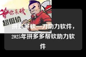 拼多多砍一刀助力软件,2025年拼多多帮砍助力软件 拼多多砍一刀助力软件 拼多多助力 拼多多助力平台 拼多多刷助力平台 拼多多助力平台在线刷 第1张 拼多多砍一刀助力软件,2025年拼多多帮砍助力软件 拼多多砍一刀助力软件 拼多多助力 拼多多助力平台 拼多多刷助力平台 拼多多助力平台在线刷 第1张