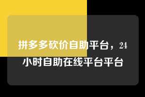 拼多多砍价自助平台,24小时自助在线平台平台 拼多多砍价自助平台 拼多多助力 拼多多助力平台 拼多多刷助力平台 拼多多助力平台在线刷 第1张 拼多多砍价自助平台,24小时自助在线平台平台 拼多多砍价自助平台 拼多多助力 拼多多助力平台 拼多多刷助力平台 拼多多助力平台在线刷 第1张