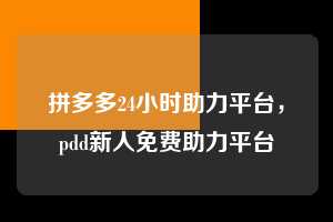 拼多多24小时助力平台,pdd新人免费助力平台 拼多多24小时助力平台 拼多多助力 拼多多助力平台 拼多多刷助力平台 拼多多助力平台在线刷 第1张 拼多多24小时助力平台,pdd新人免费助力平台 拼多多24小时助力平台 拼多多助力 拼多多助力平台 拼多多刷助力平台 拼多多助力平台在线刷 第1张