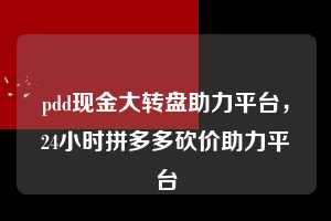 pdd现金大转盘助力平台,24小时拼多多砍价助力平台 pdd现金大转盘助力平台 拼多多助力 拼多多助力平台 拼多多刷助力平台 拼多多助力平台在线刷 第1张 pdd现金大转盘助力平台,24小时拼多多砍价助力平台 pdd现金大转盘助力平台 拼多多助力 拼多多助力平台 拼多多刷助力平台 拼多多助力平台在线刷 第1张