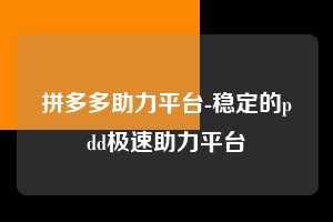 拼多多助力平台-稳定的pdd极速助力平台 拼多多助力 拼多多助力平台 拼多多刷助力平台 拼多多助力平台在线刷 第1张 拼多多助力平台-稳定的pdd极速助力平台 拼多多助力 拼多多助力平台 拼多多刷助力平台 拼多多助力平台在线刷 第1张
