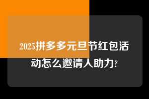 2025拼多多元旦节红包活动怎么邀请人助力? 拼多多助力 拼多多助力平台 拼多多刷助力平台 拼多多助力平台在线刷 第1张 2025拼多多元旦节红包活动怎么邀请人助力? 拼多多助力 拼多多助力平台 拼多多刷助力平台 拼多多助力平台在线刷 第1张