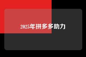 2025年拼多多助力 拼多多助力 拼多多助力平台 拼多多刷助力平台 拼多多助力平台在线刷 第1张 2025年拼多多助力 拼多多助力 拼多多助力平台 拼多多刷助力平台 拼多多助力平台在线刷 第1张
