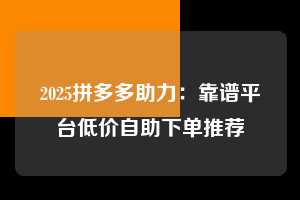 2025拼多多助力：靠谱平台低价自助下单推荐  2025拼多多助力 拼多多助力 拼多多推金币 拼多多推金币助力 拼多多助力平台 拼多多助力项目 赚钱项目 暑假赚钱项目 拼多多赚钱 第1张