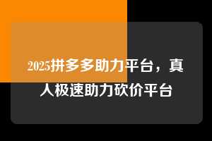 2025拼多多助力平台,真人极速助力砍价平台 2025拼多多助力 拼多多助力 拼多多助力平台 拼多多刷助力平台 拼多多助力平台在线刷 第1张 2025拼多多助力平台,真人极速助力砍价平台 2025拼多多助力 拼多多助力 拼多多助力平台 拼多多刷助力平台 拼多多助力平台在线刷 第1张