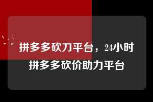 拼多多砍刀平台,24小时拼多多砍价助力平台 拼多多砍刀平台 拼多多助力 拼多多助力平台 拼多多刷助力平台 拼多多助力平台在线刷 第1张 拼多多砍刀平台,24小时拼多多砍价助力平台 拼多多砍刀平台 拼多多助力 拼多多助力平台 拼多多刷助力平台 拼多多助力平台在线刷 第1张