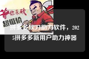 拼多多砍刀助力软件,2025拼多多新用户助力神器 拼多多砍刀助力软件 拼多多助力 拼多多助力平台 拼多多刷助力平台 拼多多助力平台在线刷 第1张 拼多多砍刀助力软件,2025拼多多新用户助力神器 拼多多砍刀助力软件 拼多多助力 拼多多助力平台 拼多多刷助力平台 拼多多助力平台在线刷 第1张