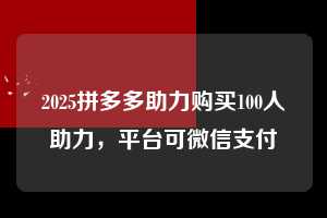 2025拼多多助力购买100人助力,平台可微信支付 微信支付 微信付款 拼多多助力 拼多多助力平台 拼多多刷助力平台 拼多多助力平台在线刷 第1张 2025拼多多助力购买100人助力,平台可微信支付 微信支付 微信付款 拼多多助力 拼多多助力平台 拼多多刷助力平台 拼多多助力平台在线刷 第1张