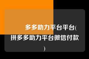❤️多多助力平台平台(拼多多助力平台微信付款) 微信支付 微信付款 拼多多助力 拼多多助力平台 拼多多刷助力平台 拼多多助力平台在线刷 第1张 ❤️多多助力平台平台(拼多多助力平台微信付款) 微信支付 微信付款 拼多多助力 拼多多助力平台 拼多多刷助力平台 拼多多助力平台在线刷 第1张