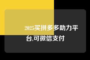 ➡️2025买拼多多助力平台,可微信支付 微信支付 微信付款 拼多多助力 拼多多助力平台 拼多多刷助力平台 拼多多助力平台在线刷 第1张 ➡️2025买拼多多助力平台,可微信支付 微信支付 微信付款 拼多多助力 拼多多助力平台 拼多多刷助力平台 拼多多助力平台在线刷 第1张
