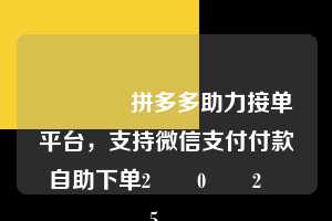 🔥拼多多助力接单平台,支持微信支付付款自助下单2️⃣0️⃣2️⃣5️⃣ 微信支付 微信付款 拼多多助力 拼多多助力平台 拼多多刷助力平台 拼多多助力平台在线刷 第1张 🔥拼多多助力接单平台,支持微信支付付款自助下单2️⃣0️⃣2️⃣5️⃣ 微信支付 微信付款 拼多多助力 拼多多助力平台 拼多多刷助力平台 拼多多助力平台在线刷 第1张