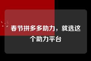 春节拼多多助力,就选这个助力平台 春节拼多多助力 拼多多助力 拼多多助力平台 拼多多刷助力平台 拼多多助力平台在线刷 第1张 春节拼多多助力,就选这个助力平台 春节拼多多助力 拼多多助力 拼多多助力平台 拼多多刷助力平台 拼多多助力平台在线刷 第1张