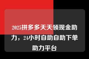 2025拼多多天天领现金助力，24小时自助自助下单助力平台  2025拼多多天天领现金助力 拼多多助力 拼多多助力平台 拼多多刷助力平台 拼多多助力平台在线刷 第1张