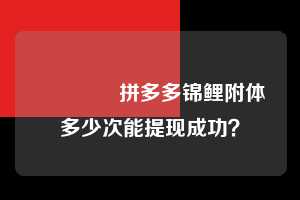 💥拼多多锦鲤附体多少次能提现成功? 拼多多助力 拼多多助力平台 拼多多刷助力平台 拼多多助力平台在线刷 第1张 💥拼多多锦鲤附体多少次能提现成功? 拼多多助力 拼多多助力平台 拼多多刷助力平台 拼多多助力平台在线刷 第1张