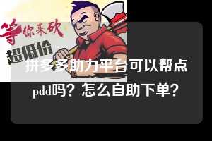 拼多多助力平台可以帮点pdd吗?怎么自助下单? 拼多多助力 拼多多助力平台 拼多多刷助力平台 拼多多助力平台在线刷 第1张 拼多多助力平台可以帮点pdd吗?怎么自助下单? 拼多多助力 拼多多助力平台 拼多多刷助力平台 拼多多助力平台在线刷 第1张