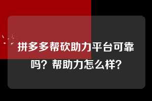 拼多多帮砍助力平台可靠吗?帮助力怎么样? 拼多多助力 拼多多助力平台 拼多多刷助力平台 拼多多助力平台在线刷 第1张 拼多多帮砍助力平台可靠吗?帮助力怎么样? 拼多多助力 拼多多助力平台 拼多多刷助力平台 拼多多助力平台在线刷 第1张