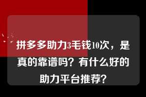 拼多多助力3毛钱10次，是真的靠谱吗？有什么好的助力平台推荐？  拼多多助力3毛钱10次 拼多多助力 拼多多推金币 拼多多推金币助力 拼多多助力平台 拼多多助力项目 赚钱项目 暑假赚钱项目 拼多多赚钱 第1张