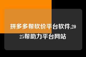 拼多多帮砍价平台软件,2025帮助力平台网站 拼多多助力 拼多多助力平台网站 拼多多刷助力平台网站 拼多多助力平台网站在线刷 拼多多助力平台 第1张 拼多多帮砍价平台软件,2025帮助力平台网站 拼多多助力 拼多多助力平台网站 拼多多刷助力平台网站 拼多多助力平台网站在线刷 拼多多助力平台 第1张