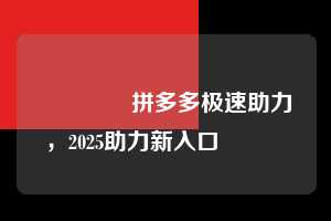 🔥拼多多极速助力,2025助力新入口💯💯💯 拼多多极速助力 拼多多助力 拼多多助力平台网站 拼多多刷助力平台网站 拼多多助力平台网站在线刷 拼多多助力平台 第1张 🔥拼多多极速助力,2025助力新入口💯💯💯 拼多多极速助力 拼多多助力 拼多多助力平台网站 拼多多刷助力平台网站 拼多多助力平台网站在线刷 拼多多助力平台 第1张