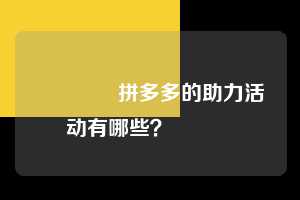 💌拼多多的助力活动有哪些?💯💯💯 拼多多助力 拼多多助力平台网站 拼多多刷助力平台网站 拼多多助力平台网站在线刷 拼多多助力平台 第1张 💌拼多多的助力活动有哪些?💯💯💯 拼多多助力 拼多多助力平台网站 拼多多刷助力平台网站 拼多多助力平台网站在线刷 拼多多助力平台 第1张