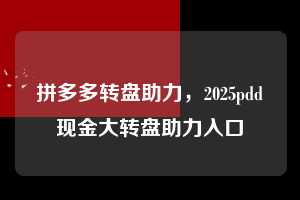 拼多多转盘助力，2025pdd现金大转盘助力入口  拼多多转盘助力 拼多多助力 拼多多助力平台网站 拼多多刷助力平台网站 拼多多助力平台网站在线刷 拼多多助力平台 第1张