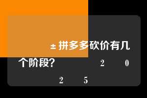 📱拼多多砍价有几个阶段?💕2️⃣0️⃣2️⃣5️⃣ 拼多多助力 拼多多助力平台网站 拼多多刷助力平台网站 拼多多助力平台网站在线刷 拼多多助力平台 第1张 📱拼多多砍价有几个阶段?💕2️⃣0️⃣2️⃣5️⃣ 拼多多助力 拼多多助力平台网站 拼多多刷助力平台网站 拼多多助力平台网站在线刷 拼多多助力平台 第1张