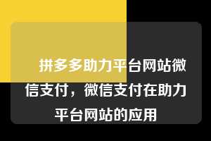 ✅拼多多助力平台网站微信支付，微信支付在助力平台网站的应用  拼多多助力平台网站微信支付 拼多多助力 拼多多助力平台网站 拼多多刷助力平台网站 拼多多助力平台网站在线刷 拼多多助力平台 第1张