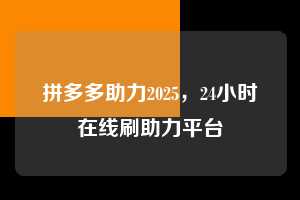 拼多多助力2025,24小时在线刷助力平台 拼多多助力 拼多多推金币 拼多多推金币助力 拼多多助力平台 拼多多助力项目 拼多多助力平台网站 赚钱项目 暑假赚钱项目 拼多多赚钱 第1张 拼多多助力2025,24小时在线刷助力平台 拼多多助力 拼多多推金币 拼多多推金币助力 拼多多助力平台 拼多多助力项目 拼多多助力平台网站 赚钱项目 暑假赚钱项目 拼多多赚钱 第1张