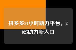 拼多多24小时助力平台,2025助力新入口 拼多多24小时助力平台 拼多多助力 拼多多助力平台网站 拼多多刷助力平台网站 拼多多助力平台网站在线刷 拼多多助力平台 第1张 拼多多24小时助力平台,2025助力新入口 拼多多24小时助力平台 拼多多助力 拼多多助力平台网站 拼多多刷助力平台网站 拼多多助力平台网站在线刷 拼多多助力平台 第1张