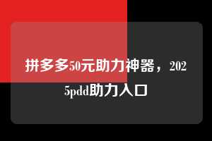 拼多多50元助力神器,2025pdd助力入口 拼多多50元助力神器 拼多多助力 拼多多助力平台网站 拼多多刷助力平台网站 拼多多助力平台网站在线刷 拼多多助力平台 第1张 拼多多50元助力神器,2025pdd助力入口 拼多多50元助力神器 拼多多助力 拼多多助力平台网站 拼多多刷助力平台网站 拼多多助力平台网站在线刷 拼多多助力平台 第1张