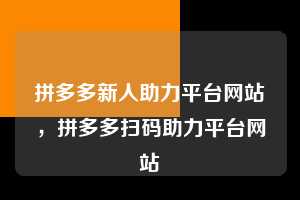 拼多多新人助力平台网站,拼多多扫码助力平台网站 拼多多助力 拼多多助力平台网站 拼多多刷助力平台网站 拼多多助力平台网站在线刷 拼多多助力平台 第1张 拼多多新人助力平台网站,拼多多扫码助力平台网站 拼多多助力 拼多多助力平台网站 拼多多刷助力平台网站 拼多多助力平台网站在线刷 拼多多助力平台 第1张
