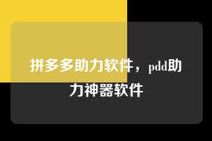 拼多多助力软件,pdd助力神器软件 拼多多助力软件 拼多多助力 拼多多助力平台网站 拼多多刷助力平台网站 拼多多助力平台网站在线刷 拼多多助力平台 第1张 拼多多助力软件,pdd助力神器软件 拼多多助力软件 拼多多助力 拼多多助力平台网站 拼多多刷助力平台网站 拼多多助力平台网站在线刷 拼多多助力平台 第1张