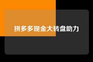 拼多多现金大转盘助力 拼多多现金大转盘 拼多多助力 拼多多推金币 拼多多推金币助力 拼多多助力平台 拼多多助力项目 拼多多助力平台网站 赚钱项目 暑假赚钱项目 拼多多赚钱 第1张 拼多多现金大转盘助力 拼多多现金大转盘 拼多多助力 拼多多推金币 拼多多推金币助力 拼多多助力平台 拼多多助力项目 拼多多助力平台网站 赚钱项目 暑假赚钱项目 拼多多赚钱 第1张