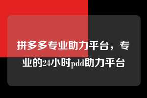 拼多多专业助力平台，专业的24小时pdd助力平台  拼多多专业助力平台 拼多多助力 拼多多助力平台网站 拼多多刷助力平台网站 拼多多助力平台网站在线刷 拼多多助力平台 第1张