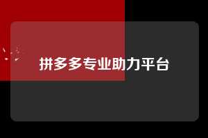 拼多多专业助力平台 拼多多助力 拼多多助力平台网站 拼多多刷助力平台网站 拼多多助力平台网站在线刷 拼多多助力平台 第1张 拼多多专业助力平台 拼多多助力 拼多多助力平台网站 拼多多刷助力平台网站 拼多多助力平台网站在线刷 拼多多助力平台 第1张
