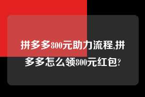 拼多多800元助力流程,拼多多怎么领800元红包? 拼多多800元助力流程 拼多多助力 拼多多助力平台网站 拼多多刷助力平台网站 拼多多助力平台网站在线刷 拼多多助力平台 第1张 拼多多800元助力流程,拼多多怎么领800元红包? 拼多多800元助力流程 拼多多助力 拼多多助力平台网站 拼多多刷助力平台网站 拼多多助力平台网站在线刷 拼多多助力平台 第1张