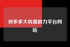 拼多多大转盘助力平台网站 拼多多助力 拼多多助力平台网站 拼多多刷助力平台网站 拼多多助力平台网站在线刷 拼多多助力平台 第1张 拼多多大转盘助力平台网站 拼多多助力 拼多多助力平台网站 拼多多刷助力平台网站 拼多多助力平台网站在线刷 拼多多助力平台 第1张