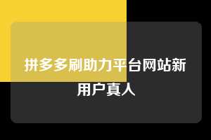 拼多多刷助力平台网站新用户真人 拼多多助力 拼多多助力平台网站 拼多多刷助力平台网站 拼多多助力平台网站在线刷 拼多多助力平台 第1张 拼多多刷助力平台网站新用户真人 拼多多助力 拼多多助力平台网站 拼多多刷助力平台网站 拼多多助力平台网站在线刷 拼多多助力平台 第1张