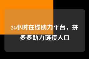 24小时在线助力平台,拼多多助力链接入口 拼多多助力链接入口 拼多多助力 拼多多助力平台网站 拼多多刷助力平台网站 拼多多助力平台网站在线刷 拼多多助力平台 第1张 24小时在线助力平台,拼多多助力链接入口 拼多多助力链接入口 拼多多助力 拼多多助力平台网站 拼多多刷助力平台网站 拼多多助力平台网站在线刷 拼多多助力平台 第1张