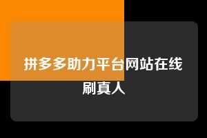 拼多多助力平台网站在线刷真人  第1张