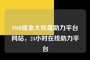 PDD现金大转盘助力平台网站,24小时在线助力平台 pdd现金大转盘助力平台网站 拼多多助力 拼多多助力平台网站 拼多多刷助力平台网站 拼多多助力平台网站在线刷 拼多多助力平台 第1张 PDD现金大转盘助力平台网站,24小时在线助力平台 pdd现金大转盘助力平台网站 拼多多助力 拼多多助力平台网站 拼多多刷助力平台网站 拼多多助力平台网站在线刷 拼多多助力平台 第1张