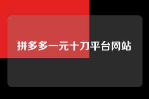 拼多多一元十刀平台网站 拼多多助力 拼多多助力平台网站 拼多多刷助力平台网站 拼多多助力平台网站在线刷 拼多多助力平台 第1张 拼多多一元十刀平台网站 拼多多助力 拼多多助力平台网站 拼多多刷助力平台网站 拼多多助力平台网站在线刷 拼多多助力平台 第1张
