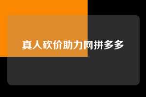 真人砍价助力网拼多多  拼多多助力 拼多多助力平台网站 拼多多刷助力平台网站 拼多多助力平台网站在线刷 拼多多助力平台 第1张