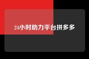 24小时助力平台拼多多 拼多多助力 拼多多助力平台网站 拼多多刷助力平台网站 拼多多助力平台网站在线刷 拼多多助力平台 第1张 24小时助力平台拼多多 拼多多助力 拼多多助力平台网站 拼多多刷助力平台网站 拼多多助力平台网站在线刷 拼多多助力平台 第1张