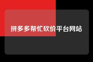 拼多多帮忙砍价平台网站 第1张 拼多多帮忙砍价平台网站 第1张